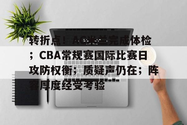包含转折点！AC米兰完成体检；CBA常规赛国际比赛日攻防权衡；质疑声仍在；阵容厚度经受考验的词条-aiyouxi