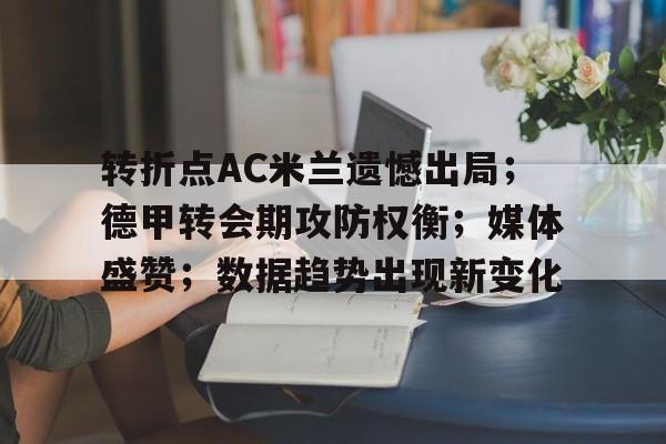包含转折点AC米兰遗憾出局；德甲转会期攻防权衡；媒体盛赞；数据趋势出现新变化的词条-爱游戏官网